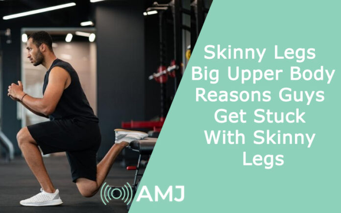 Skinny Legs Big Upper Body: Reasons Guys Get Stuck With Skinny Legs