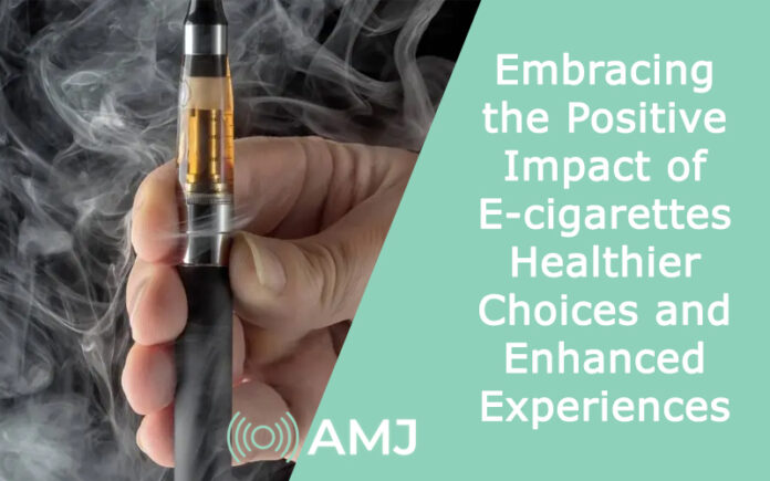 Embracing the Positive Impact of E-cigarettes: Healthier Choices and Enhanced Experiences