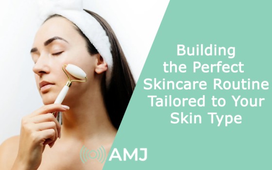 Building the Perfect Skincare Routine Tailored to Your Skin Type