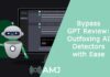 Bypass GPT Review Outfoxing AI Detectors with Ease